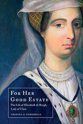Front cover, showing Elizabeth as painted by Joseph Freeman; the title 'For Her Good Estate: The Life of Elizabeth de Burgh, Lady of Clare'; and author name, Frances A. Underhill