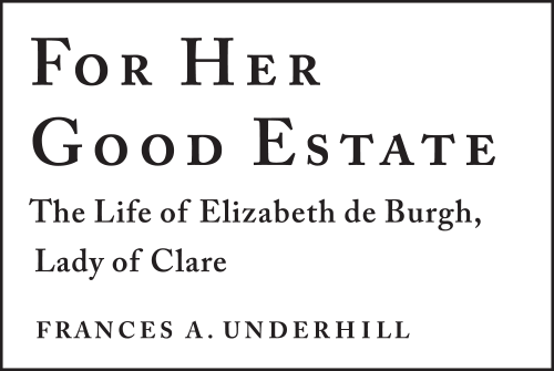 For Her Good Estate: The Life of Elizabeth de Burgh, Lady of Clare | Frances A. Underhill